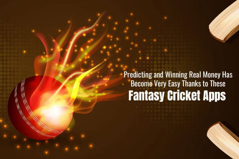 Predicting and Winning Real Money Has Become Very Easy Thanks to These Fantasy Cricket Apps